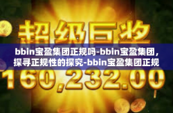 bbin宝盈集团正规吗-bbin宝盈集团，探寻正规性的探究-bbin宝盈集团正规吗