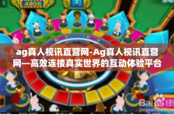 ag真人视讯直营网-Ag真人视讯直营网—高效连接真实世界的互动体验平台-ag真人视讯直营网