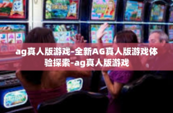 ag真人版游戏-全新AG真人版游戏体验探索-ag真人版游戏