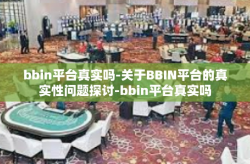 bbin平台真实吗-关于BBIN平台的真实性问题探讨-bbin平台真实吗