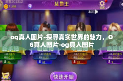og真人图片-探寻真实世界的魅力，OG真人图片-og真人图片