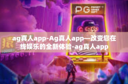 ag真人app-Ag真人app—改变您在线娱乐的全新体验-ag真人app