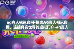 ag真人视讯官网-探索AG真人视讯官网，连接真实世界的虚拟门户-ag真人视讯官网