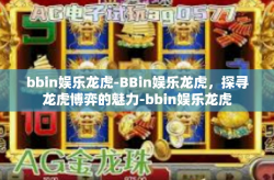 bbin娱乐龙虎-BBin娱乐龙虎，探寻龙虎博弈的魅力-bbin娱乐龙虎