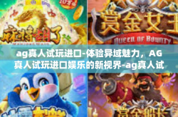 ag真人试玩进口-体验异域魅力，AG真人试玩进口娱乐的新视界-ag真人试玩进口