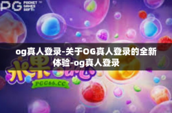 og真人登录-关于OG真人登录的全新体验-og真人登录
