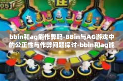 bbin和ag能作弊吗-BBin与AG游戏中的公正性与作弊问题探讨-bbin和ag能作弊吗