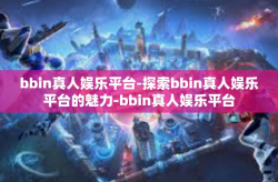 bbin真人娱乐平台-探索bbin真人娱乐平台的魅力-bbin真人娱乐平台