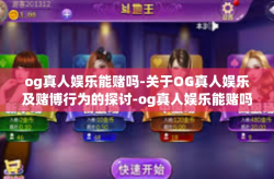og真人娱乐能赌吗-关于OG真人娱乐及赌博行为的探讨-og真人娱乐能赌吗