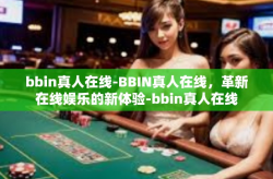 bbin真人在线-BBIN真人在线，革新在线娱乐的新体验-bbin真人在线