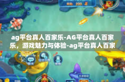 ag平台真人百家乐-AG平台真人百家乐，游戏魅力与体验-ag平台真人百家乐