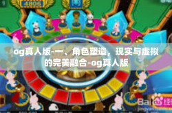og真人版-一、角色塑造，现实与虚拟的完美融合-og真人版
