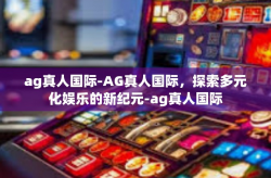ag真人国际-AG真人国际，探索多元化娱乐的新纪元-ag真人国际