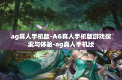 ag真人手机版-AG真人手机版游戏探索与体验-ag真人手机版