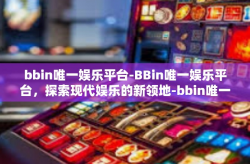 bbin唯一娱乐平台-BBin唯一娱乐平台，探索现代娱乐的新领地-bbin唯一娱乐平台
