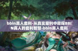 bbin真人套利-从真实案例中窥探BBIN真人的套利智慧-bbin真人套利