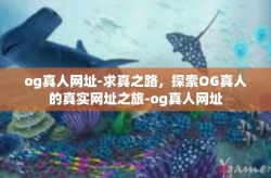 og真人网址-求真之路，探索OG真人的真实网址之旅-og真人网址