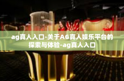 ag真人入口-关于AG真人娱乐平台的探索与体验-ag真人入口