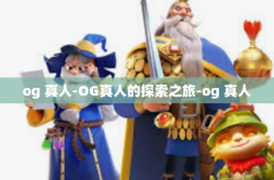 og 真人-OG真人的探索之旅-og 真人