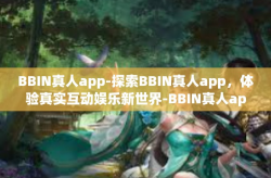 BBIN真人app-探索BBIN真人app，体验真实互动娱乐新世界-BBIN真人app