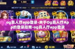 og真人厅app登录-关于Og真人厅App的登录指南-og真人厅app登录