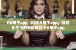 PA电子app-探索PA电子app，智能化生活的无限可能-PA电子app