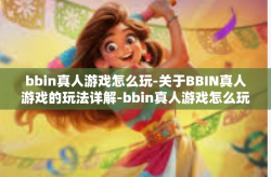 bbin真人游戏怎么玩-关于BBIN真人游戏的玩法详解-bbin真人游戏怎么玩