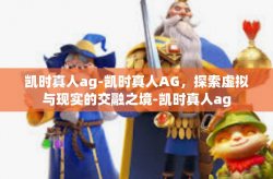 凯时真人ag-凯时真人AG，探索虚拟与现实的交融之境-凯时真人ag