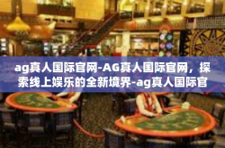 ag真人国际官网-AG真人国际官网，探索线上娱乐的全新境界-ag真人国际官网