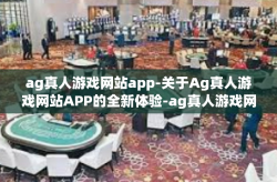 ag真人游戏网站app-关于Ag真人游戏网站APP的全新体验-ag真人游戏网站app