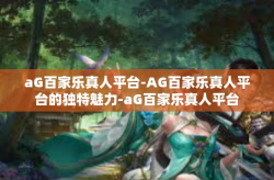 aG百家乐真人平台-AG百家乐真人平台的独特魅力-aG百家乐真人平台