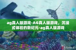 ag真人版游戏-AG真人版游戏，沉浸式体验的新纪元-ag真人版游戏