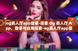 og真人厅app登录-探索 Og 真人厅 App，登录与应用探索-og真人厅app登录