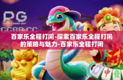 百家乐全程打闲-探索百家乐全程打闲的策略与魅力-百家乐全程打闲
