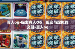 真人og-探索真人OG，现实与虚拟的交融-真人og