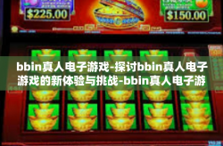 bbin真人电子游戏-探讨bbin真人电子游戏的新体验与挑战-bbin真人电子游戏
