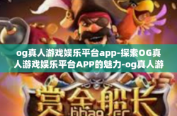 og真人游戏娱乐平台app-探索OG真人游戏娱乐平台APP的魅力-og真人游戏娱乐平台app