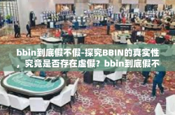 bbin到底假不假-探究BBIN的真实性，究竟是否存在虚假？bbin到底假不假