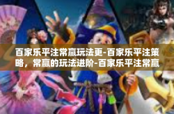 百家乐平注常赢玩法更-百家乐平注策略，常赢的玩法进阶-百家乐平注常赢玩法更