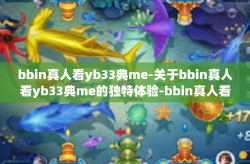 bbin真人看yb33典me-关于bbin真人看yb33典me的独特体验-bbin真人看yb33典me