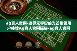 ag真人官网-追寻元宇宙的光芒引领用户体验Ag真人官网探秘-ag真人官网