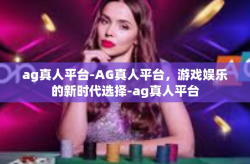 ag真人平台-AG真人平台，游戏娱乐的新时代选择-ag真人平台