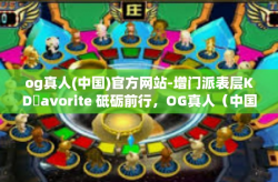 og真人(中国)官方网站-增门派表层KDكavorite 砥砺前行，OG真人（中国）官方网站的发展之路-og真人(中国)官方网站