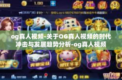 og真人视频-关于OG真人视频的时代冲击与发展趋势分析-og真人视频