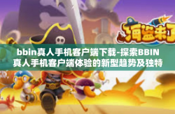 bbin真人手机客户端下载-探索BBIN真人手机客户端体验的新型趋势及独特玩法 深入了解最真实的体验和独步掌上赢赏—获取该程序的途径提示和其所拥有的其他可靠功能-bbin真人手机客户端下载