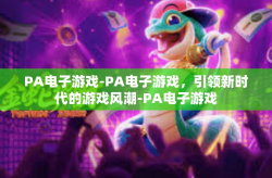 PA电子游戏-PA电子游戏，引领新时代的游戏风潮-PA电子游戏