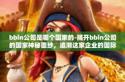 bbin公司是哪个国家的-揭开bbin公司的国家神秘面纱，追溯这家企业的国际旅程-bbin公司是哪个国家的