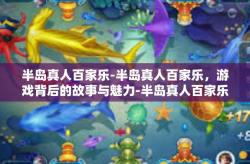 半岛真人百家乐-半岛真人百家乐，游戏背后的故事与魅力-半岛真人百家乐