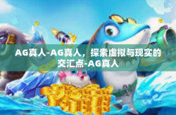 AG真人-AG真人，探索虚拟与现实的交汇点-AG真人