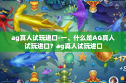 ag真人试玩进口-一、什么是AG真人试玩进口？ag真人试玩进口